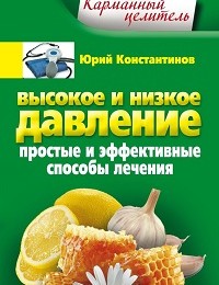 Юрий Константинов «Высокое и низкое давление. Простые и эффективные способы лечения»